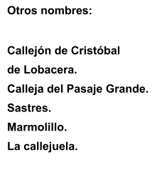Otros nombres: Callejn de Cristbal de Lobacera. Calleja del Pasaje Grande. Sastres. Marmolillo. La callejuela.